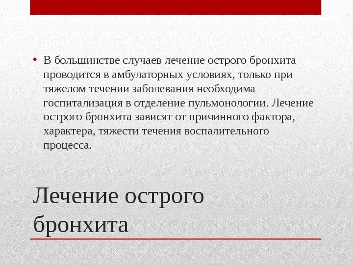 Лечение острого бронхита • В большинстве случаев лечение острого бронхита проводится в амбулаторных условиях,