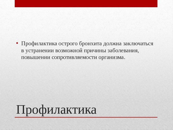 Профилактика • Профилактика острого бронхита должна заключаться в устранении возможной причины заболевания,  повышении