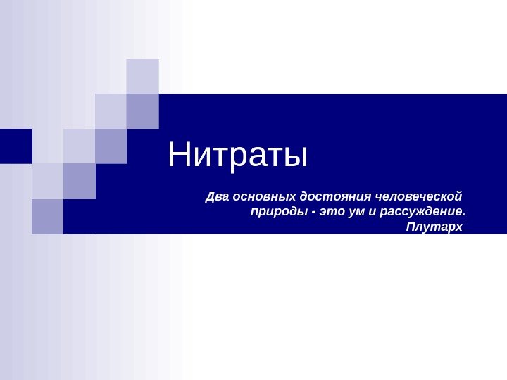 Нитраты  Два основных достояния человеческой природы - это ум и рассуждение. Плутарх. 