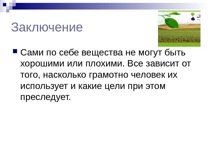 Заключение Сами по себе вещества не могут быть хорошими или плохими. Все зависит от