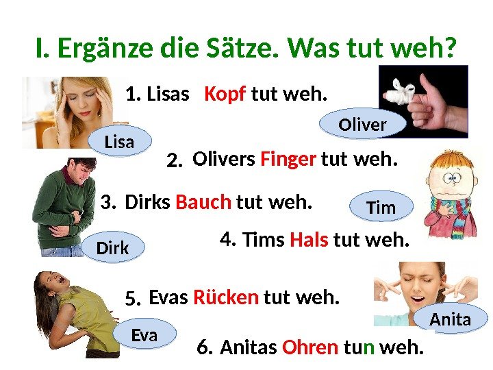 I. Ergänze die Sätze. Was tut weh? Lisa Dirk Eva Oliver Tim Anita 1.