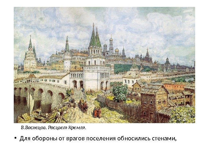  • Для обороны от врагов поселения обносились стенами, В. Васнецов. Расцвет Кремля. 