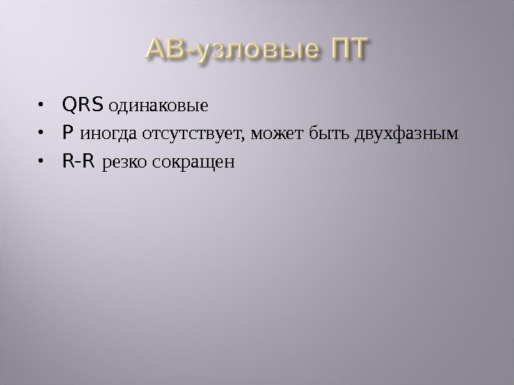  QRS одинаковые P иногда отсутствует, может быть двухфазным R-R резко сокращен 