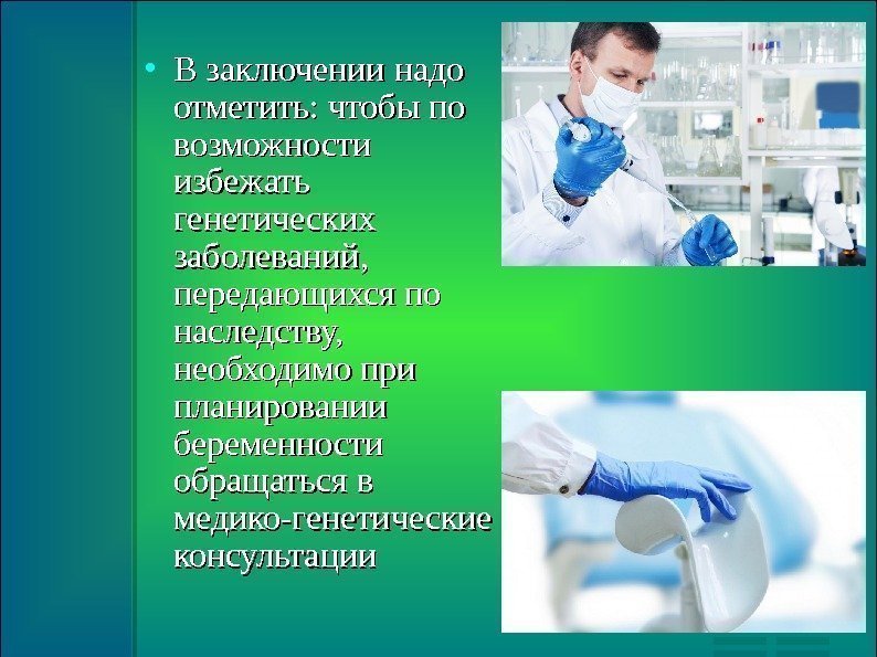  В заключении надо отметить: чтобы по возможности избежать генетических заболеваний,  передающихся по