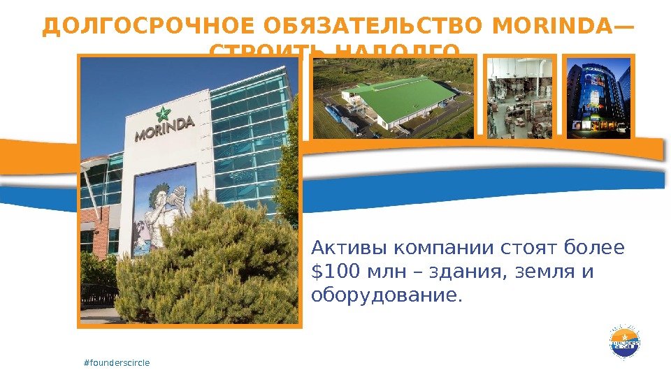 #founderscircle. ДОЛГОСРОЧНОЕ ОБЯЗАТЕЛЬСТВО MORINDA— СТРОИТЬ НАДОЛГО Активы компании стоят более $100 млн – здания,