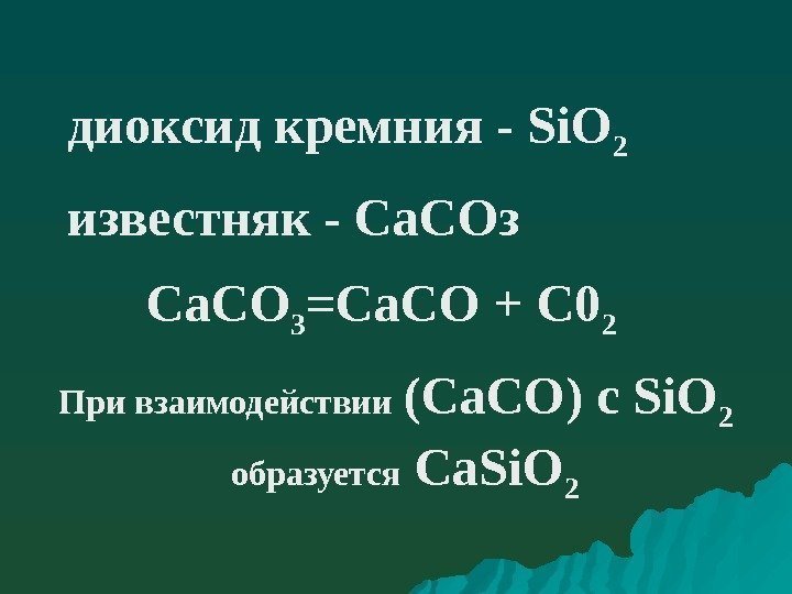 диоксид кремния - Si. O 2  известняк - Са. СОз  Са. СО