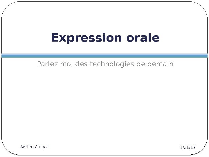 Expression orale Parlez moi des technologies de demain 1/31/17 Adrien Clupot 9 