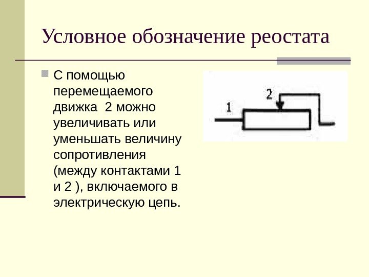 Условное обозначение реостата С помощью перемещаемого движка 2 можно увеличивать или уменьшать величину сопротивления