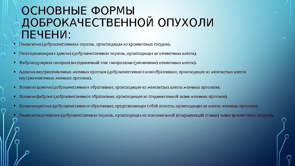 ОСНОВНЫЕ ФОРМЫ ДОБРОКАЧЕСТВЕННОЙ ОПУХОЛИ ПЕЧЕНИ:  • Гемангиома (доброкачественная опухоль, происходящая из кровеносных сосудов).