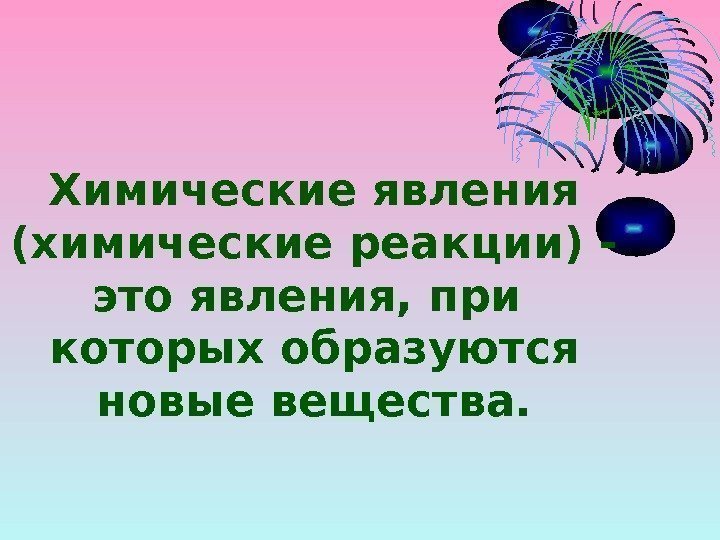 Химические явления (химические реакции) - это явления, при которых образуются новые вещества. 