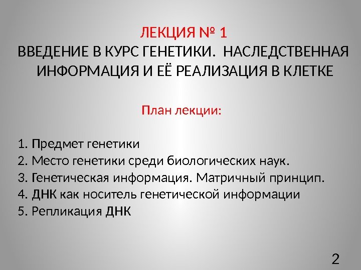 ЛЕКЦИЯ № 1 ВВЕДЕНИЕ В КУРС ГЕНЕТИКИ.  НАСЛЕДСТВЕННАЯ  ИНФОРМАЦИЯ И ЕЁ РЕАЛИЗАЦИЯ