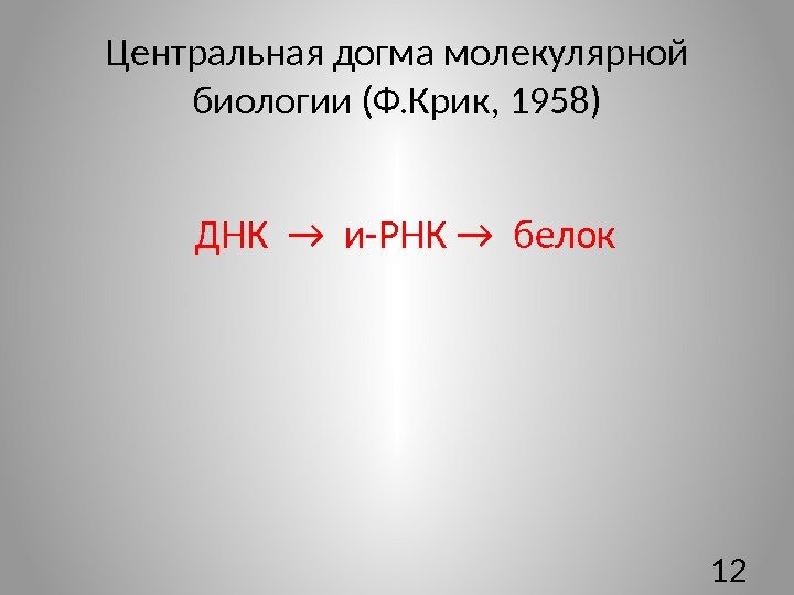 Центральная догма молекулярной биологии (Ф. Крик, 1958)  ДНК → и-РНК → белок 12