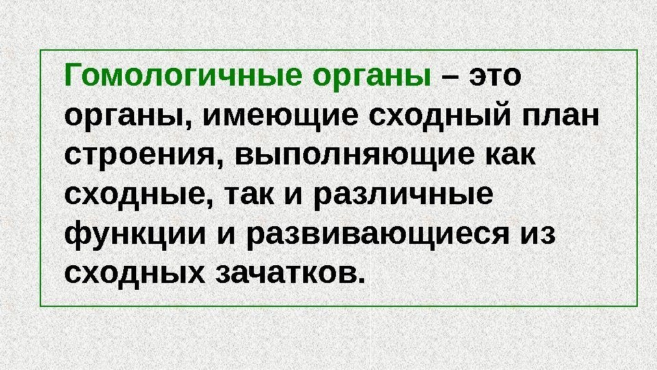   Гомологичные органы – это органы, имеющие сходный план строения, выполняющие как сходные,