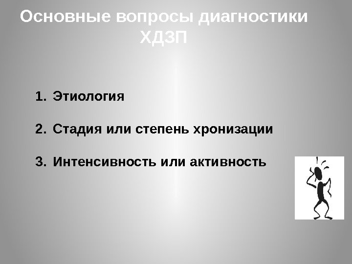 Основные вопросы диагностики ХДЗП 1. Этиология 2. Стадия или степень хронизации 3. Интенсивность или