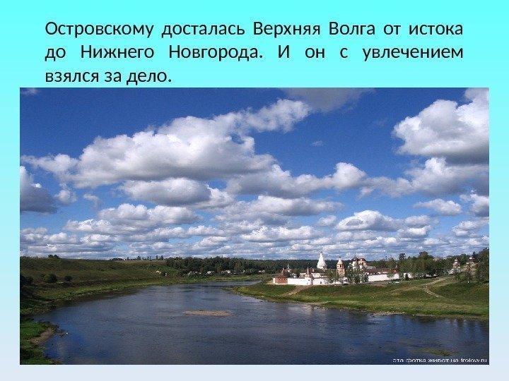 Островскому досталась Верхняя Волга от истока до Нижнего Новгорода.  И он с увлечением