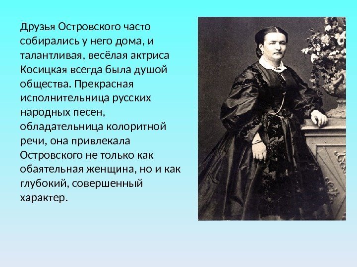 Друзья Островского часто собирались у него дома, и талантливая, весёлая актриса Косицкая всегда была