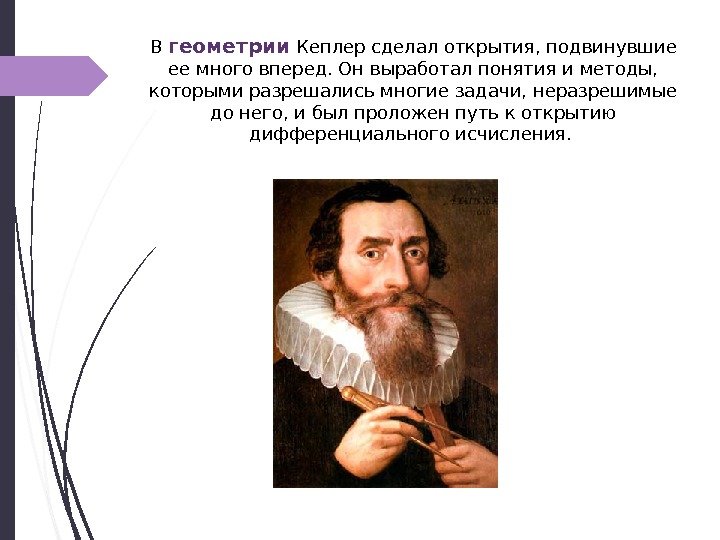 В геометрии Кеплер сделал открытия, подвинувшие ее много вперед. Он выработал понятия и методы,