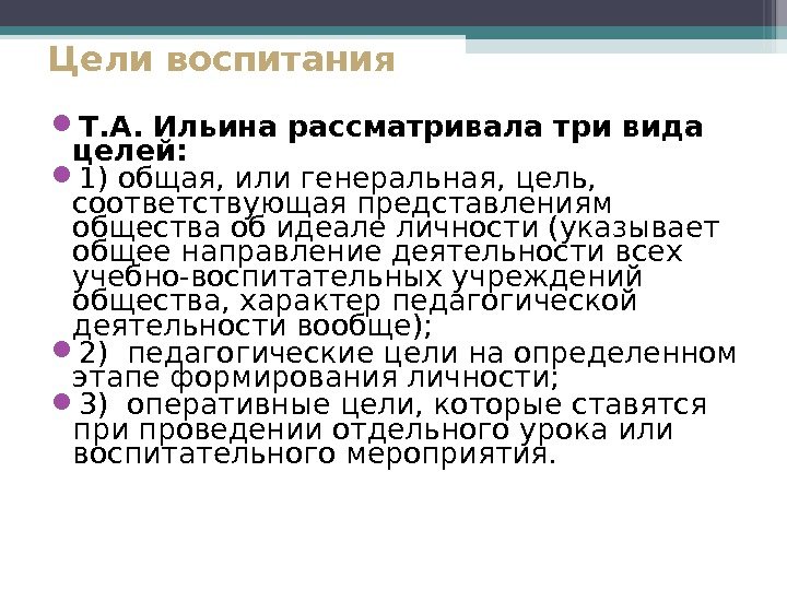 Цели воспитания Т. А. Ильина рассматривала три вида целей:  1) общая, или генеральная,