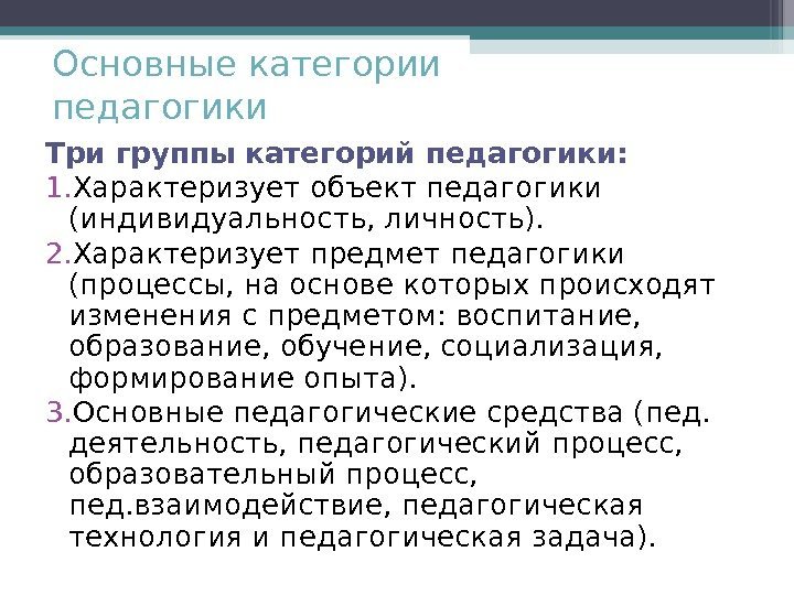 Основные категории педагогики Три группы категорий педагогики: 1. Характеризует объект педагогики (индивидуальность, личность). 2.