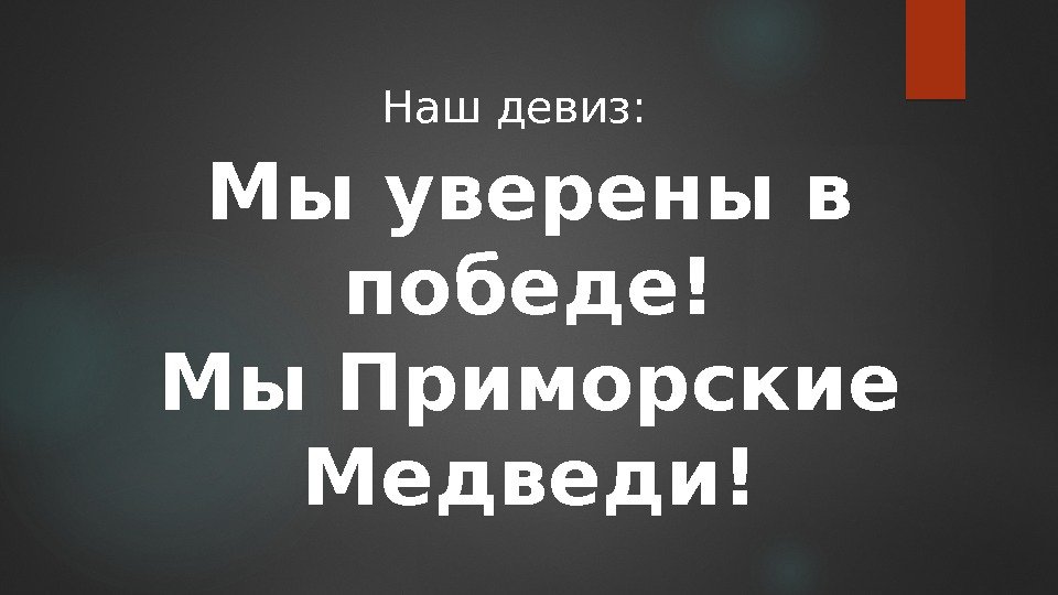 Мы уверены в победе! Мы Приморские Медведи! Наш девиз:  