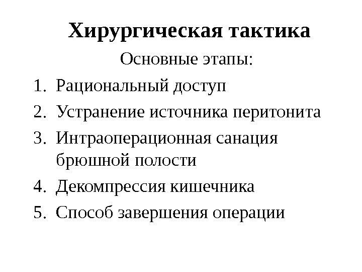 Хирургическая тактика Основные этапы: 1. Рациональный доступ 2. Устранение источника перитонита 3. Интраоперационная санация