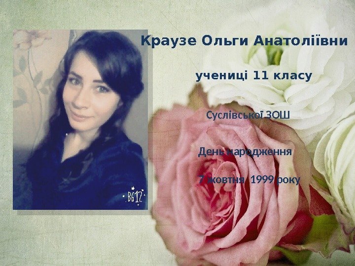 Краузе Ольги Анатоліївни учениці 11 класу День народження 7 жовтня 1999 року  Суслівської
