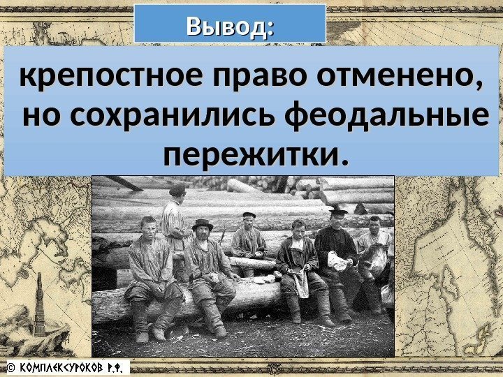 Вывод: крепостное право отменено,  но сохранились феодальные пережитки. 