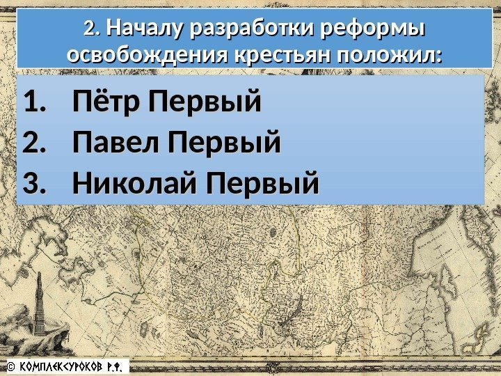 2. 2.  Началу разработки реформы освобождения крестьян положил: 1. 1. Пётр Первый 2.