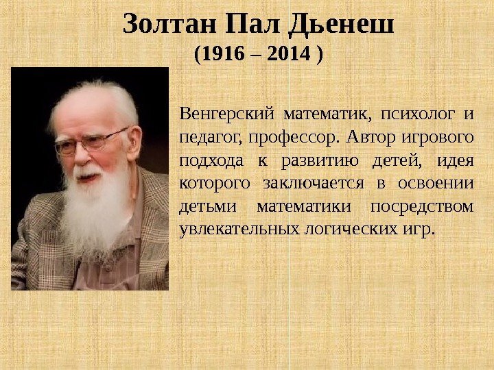 Венгерский математик,  психолог и педагог, профессор. Автор игрового подхода к развитию детей, 