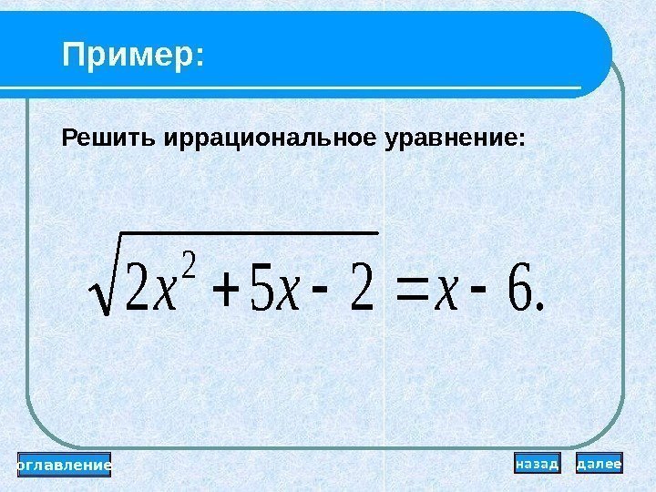 Пример: . 6252 2 xxx Решить иррациональное уравнение: оглавление далееназад 