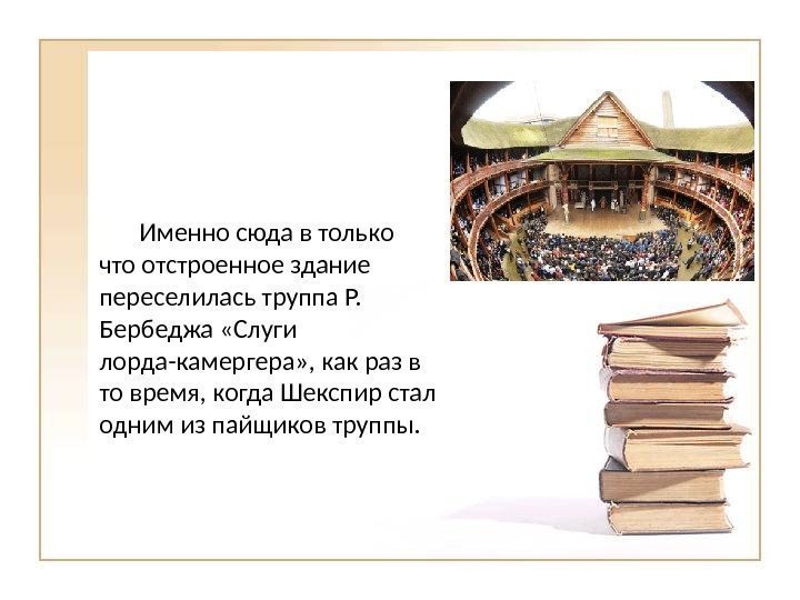 Именно сюда в только что отстроенное здание переселилась труппа Р.  Бербеджа «Слуги лорда-камергера»