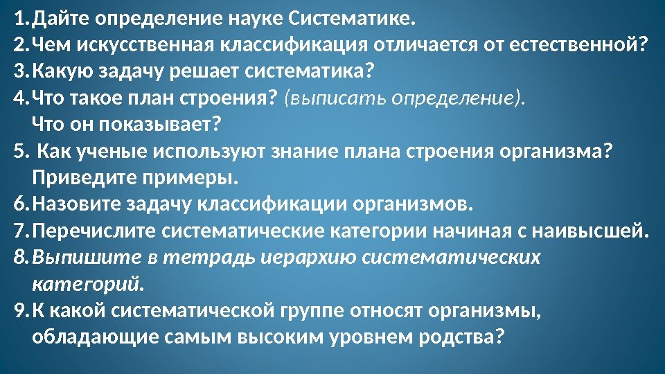 1. Дайте определение науке Систематике. 2. Чем искусственная классификация отличается от естественной? 3. Какую