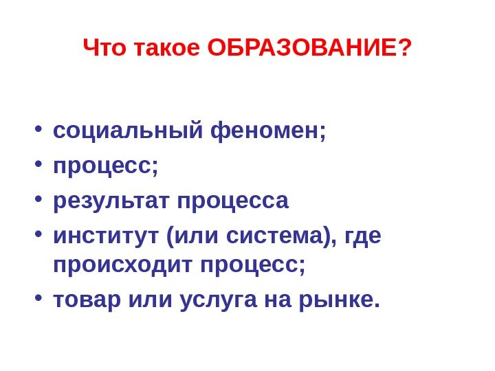 Что такое ОБРАЗОВАНИЕ ?  • социальный феномен;  • процесс;  • результат