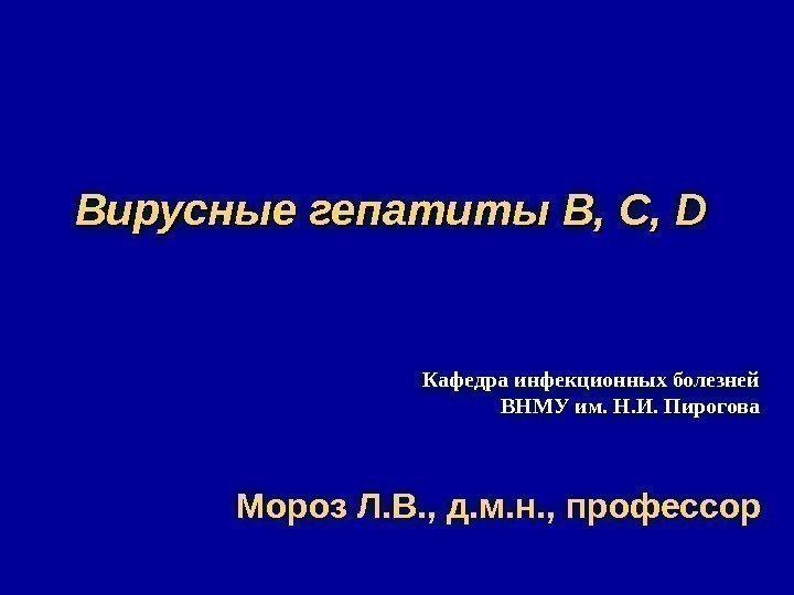   Вирусные гепатиты B, C, D Мороз Л. В. , д. м. н.