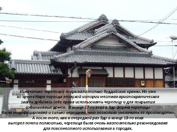 Изначально черепицей покрывали только буддийские храмы. Но уже во время Нара периода японской истории