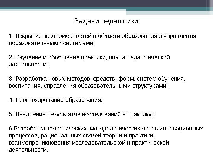 Задачи педагогики: 1. Вскрытие закономерностей в области образования и управления образовательными системами; 2. Изучение