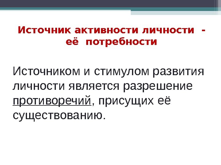 Источник активности личности - её потребности Источником и стимулом развития личности является разрешение противоречий