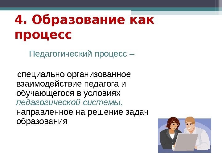 4. Образование как процесс Педагогический процесс – специально организованное взаимодействие педагога и обучающегося в