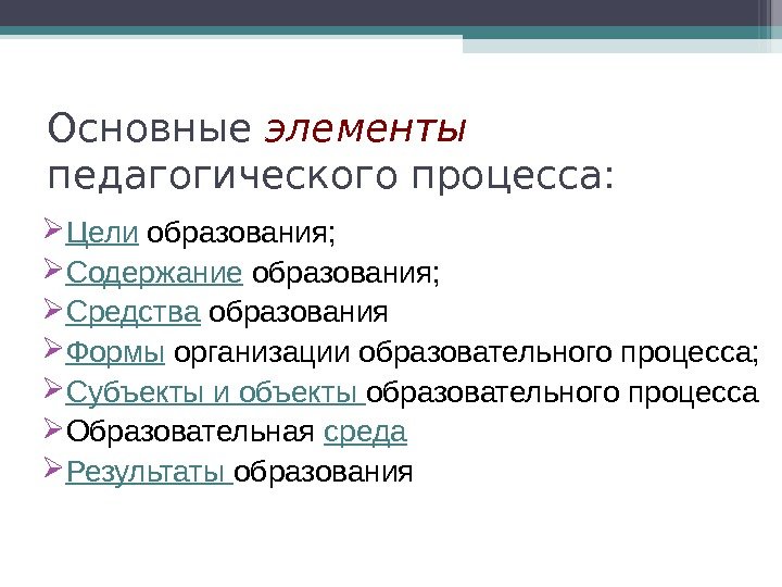 Основные элементы педагогического процесса:  Цели образования;  Содержание  образования;  Средства 