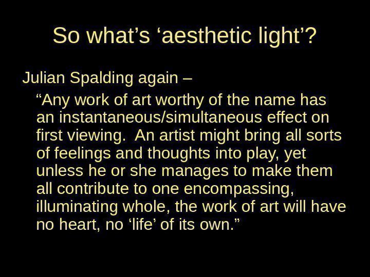 So what’s ‘aesthetic light’? Julian Spalding again – “ Any work of art worthy