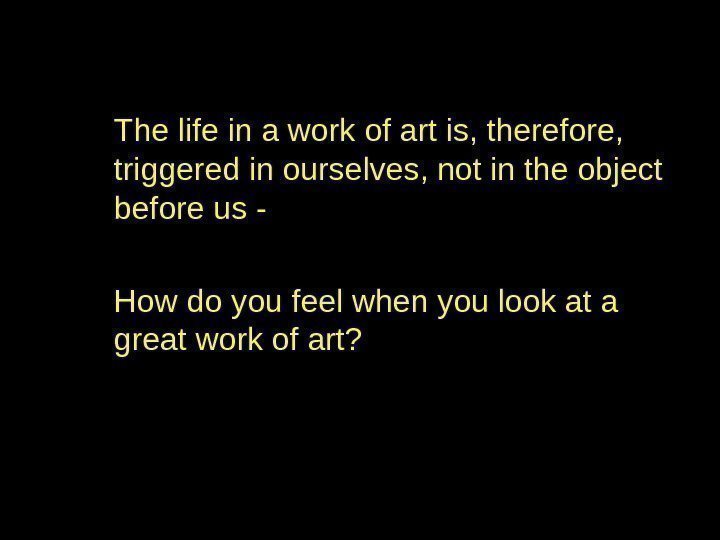 The life in a work of art is, therefore,  triggered in ourselves, not