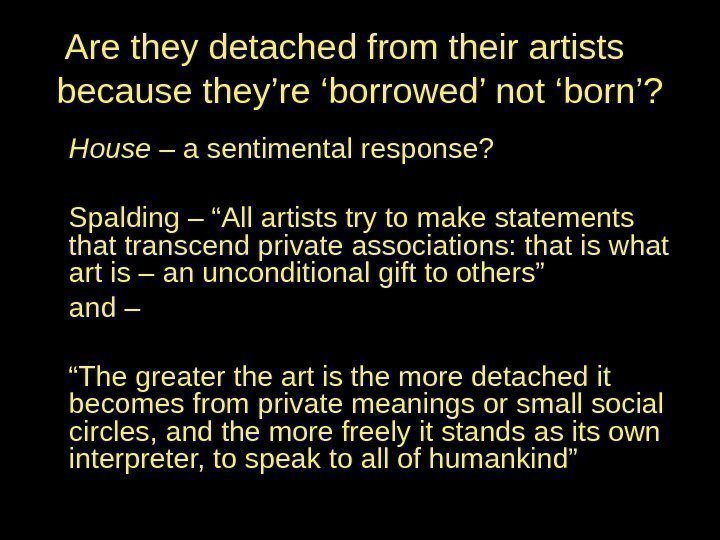 Are they detached from their artists because they’re ‘borrowed’ not ‘born’? House – a
