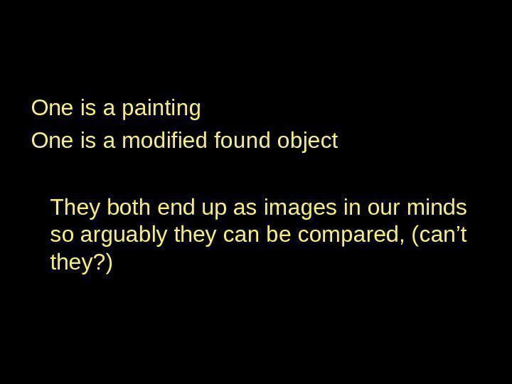 One is a painting One is a modified found object They both end up
