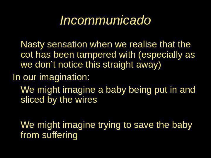 Incommunicado Nasty sensation when we realise that the cot has been tampered with (especially