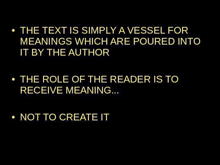  • THE TEXT IS SIMPLY A VESSEL FOR MEANINGS WHICH ARE POURED INTO