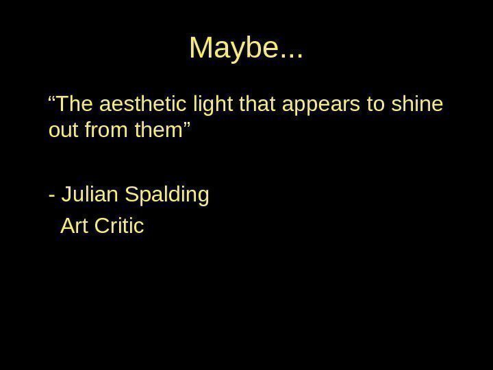 Maybe. . . “ The aesthetic light that appears to shine out from them”