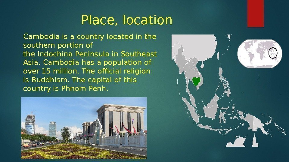 Place, location Cambodia is a country located in the southern portion of the. Indochina.