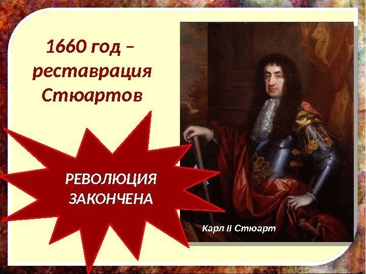 1660 год – реставрация Стюартов Карл II Стюарт. РЕВОЛЮЦИЯ ЗАКОНЧЕНА 