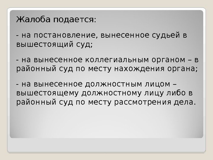 Жалоба подается: - на постановление, вынесенное судьей в вышестоящий суд; - на вынесенное коллегиальным