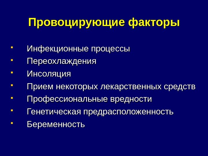 Провоцирующие факторы Инфекционные процессы Переохлаждения Инсоляция Прием некоторых лекарственных средств Профессиональные вредности Генетическая предрасположенность